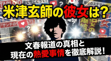 米津玄師の彼女は？文春報道の真相と現在の熱愛事情を徹底解説！